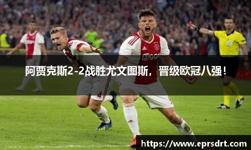 阿贾克斯2-2战胜尤文图斯，晋级欧冠八强！