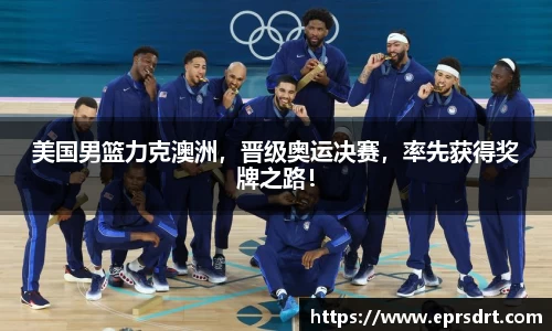 美国男篮力克澳洲，晋级奥运决赛，率先获得奖牌之路！