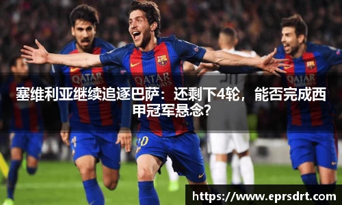 塞维利亚继续追逐巴萨：还剩下4轮，能否完成西甲冠军悬念？