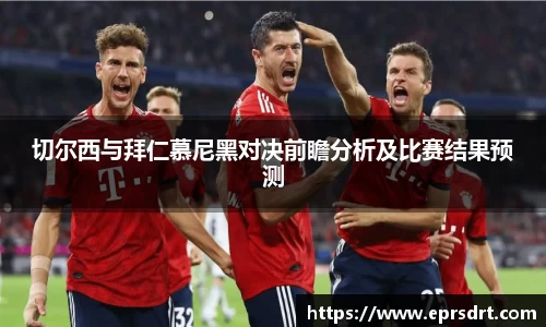 切尔西与拜仁慕尼黑对决前瞻分析及比赛结果预测
