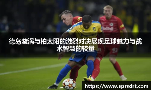 德岛漩涡与柏太阳的激烈对决展现足球魅力与战术智慧的较量