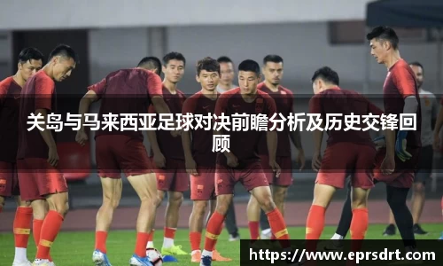 关岛与马来西亚足球对决前瞻分析及历史交锋回顾