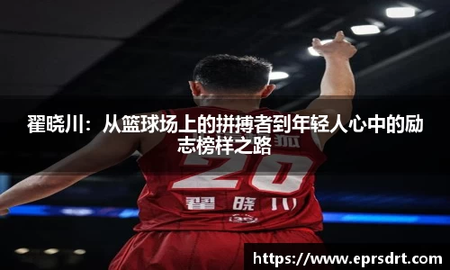 翟晓川：从篮球场上的拼搏者到年轻人心中的励志榜样之路